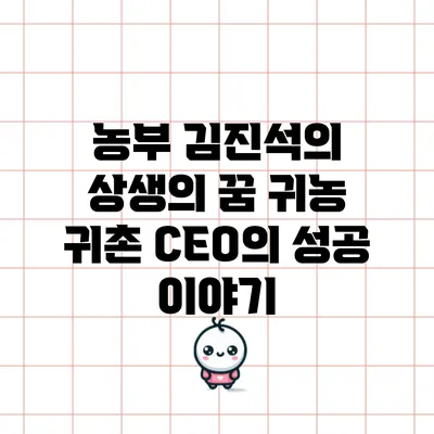 농부 김진석의 상생의 꿈: 귀농 귀촌 CEO의 성공 이야기