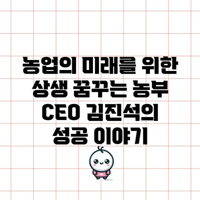 농업의 미래를 위한 상생 꿈꾸는 농부 CEO 김진석의 성공 이야기