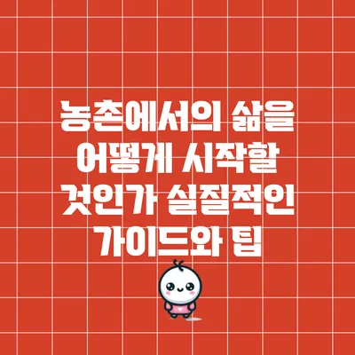 농촌에서의 삶을 어떻게 시작할 것인가? 실질적인 가이드와 팁