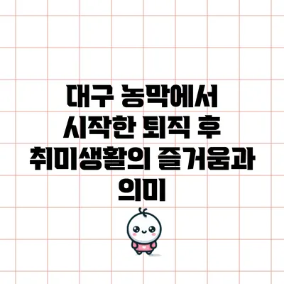 대구 농막에서 시작한 퇴직 후 취미생활의 즐거움과 의미