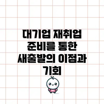 대기업 재취업 준비를 통한 새출발의 이점과 기회