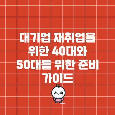 대기업 재취업을 위한 40대와 50대를 위한 준비 가이드