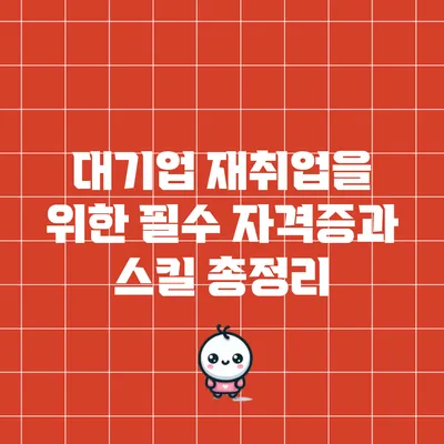 대기업 재취업을 위한 필수 자격증과 스킬 총정리