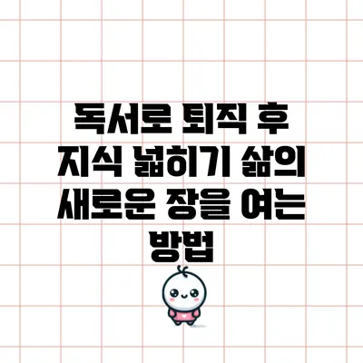 독서로 퇴직 후 지식 넓히기: 삶의 새로운 장을 여는 방법