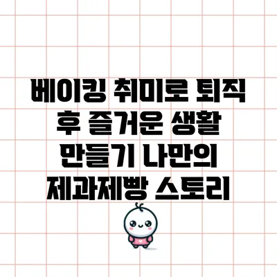 베이킹 취미로 퇴직 후 즐거운 생활 만들기: 나만의 제과제빵 스토리