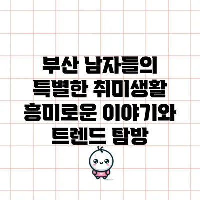 부산 남자들의 특별한 취미생활: 흥미로운 이야기와 트렌드 탐방