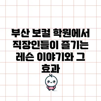 부산 보컬 학원에서 직장인들이 즐기는 레슨 이야기와 그 효과