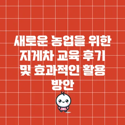 새로운 농업을 위한 지게차 교육 후기 및 효과적인 활용 방안