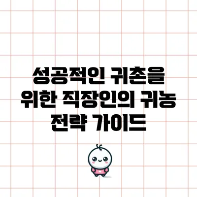 성공적인 귀촌을 위한 직장인의 귀농 전략 가이드