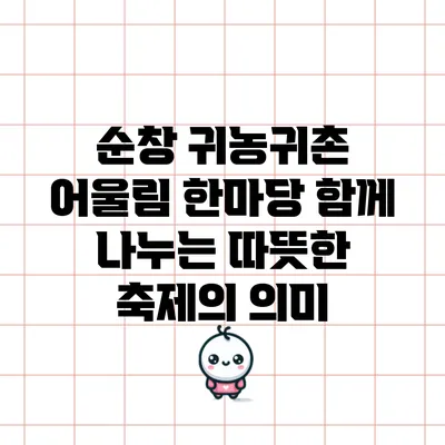 순창 귀농귀촌 어울림 한마당: 함께 나누는 따뜻한 축제의 의미