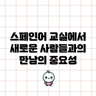 스페인어 교실에서 새로운 사람들과의 만남의 중요성
