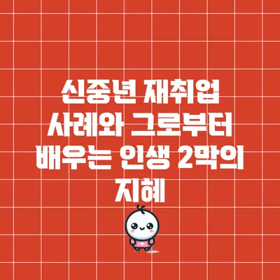 신중년 재취업 사례와 그로부터 배우는 인생 2막의 지혜