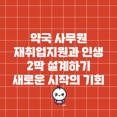 약국 사무원 재취업지원과 인생 2막 설계하기: 새로운 시작의 기회
