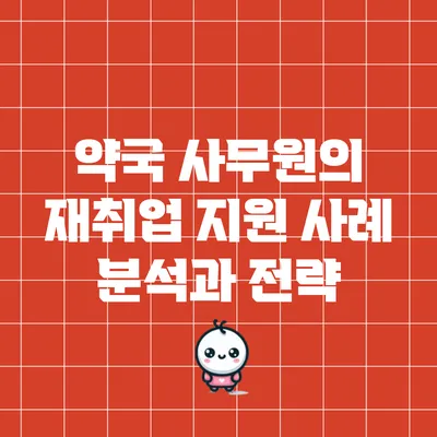 약국 사무원의 재취업 지원 사례 분석과 전략