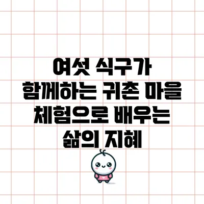 여섯 식구가 함께하는 귀촌 마을 체험으로 배우는 삶의 지혜