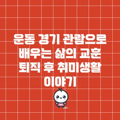 운동 경기 관람으로 배우는 삶의 교훈: 퇴직 후 취미생활 이야기