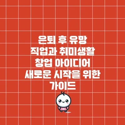 은퇴 후 유망 직업과 취미생활 창업 아이디어: 새로운 시작을 위한 가이드