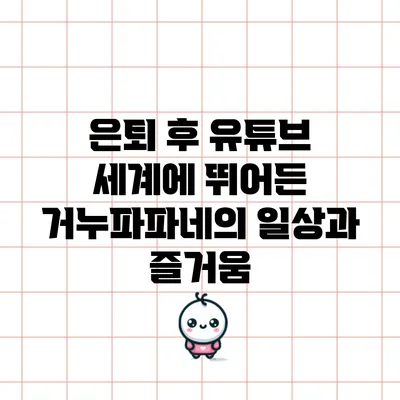 은퇴 후 유튜브 세계에 뛰어든 거누파파네의 일상과 즐거움