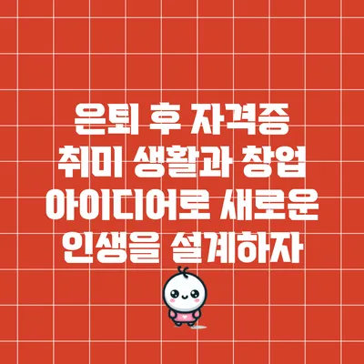 은퇴 후 자격증 취미 생활과 창업 아이디어로 새로운 인생을 설계하자