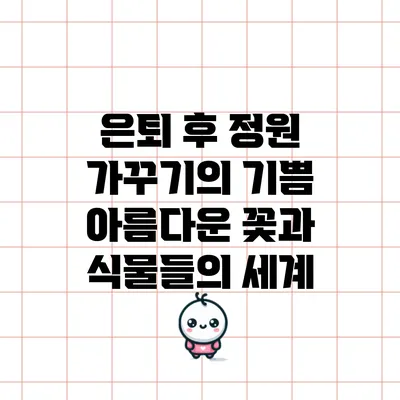 은퇴 후 정원 가꾸기의 기쁨: 아름다운 꽃과 식물들의 세계