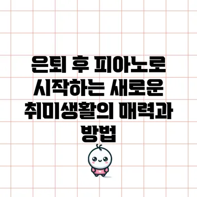 은퇴 후 피아노로 시작하는 새로운 취미생활의 매력과 방법