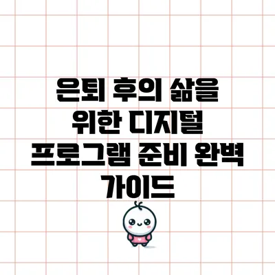 은퇴 후의 삶을 위한 디지털 프로그램 준비 완벽 가이드