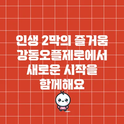 인생 2막의 즐거움: 강동오플제로에서 새로운 시작을 함께해요