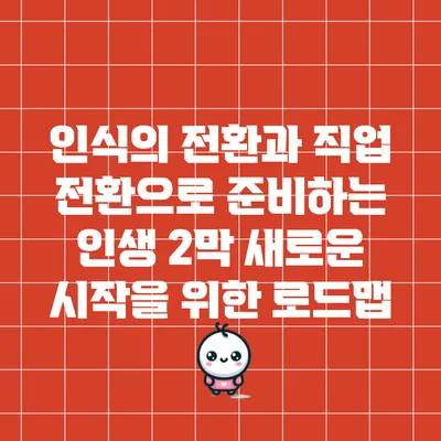인식의 전환과 직업 전환으로 준비하는 인생 2막: 새로운 시작을 위한 로드맵