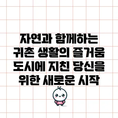 자연과 함께하는 귀촌 생활의 즐거움: 도시에 지친 당신을 위한 새로운 시작