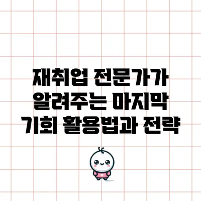 재취업 전문가가 알려주는 마지막 기회 활용법과 전략