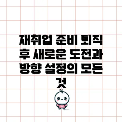 재취업 준비: 퇴직 후 새로운 도전과 방향 설정의 모든 것