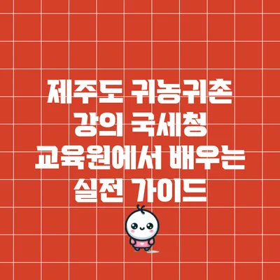 제주도 귀농귀촌 강의: 국세청 교육원에서 배우는 실전 가이드