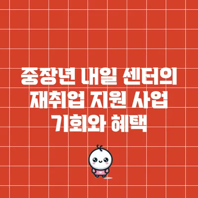 중장년 내일 센터의 재취업 지원 사업: 기회와 혜택