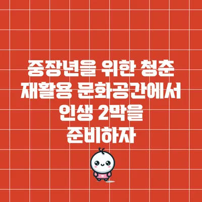 중장년을 위한 청춘 재활용 문화공간에서 인생 2막을 준비하자