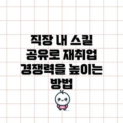 직장 내 스킬 공유로 재취업 경쟁력을 높이는 방법