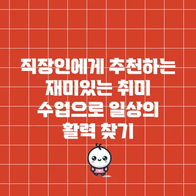 직장인에게 추천하는 재미있는 취미 수업으로 일상의 활력 찾기