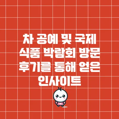 차 공예 및 국제 식품 박람회 방문 후기를 통해 얻은 인사이트