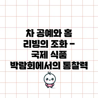 차 공예와 홈 리빙의 조화 – 국제 식품 박람회에서의 통찰력