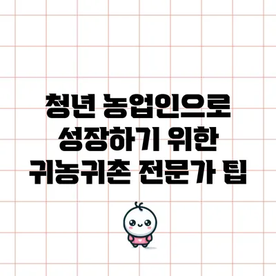 청년 농업인으로 성장하기 위한 귀농귀촌 전문가 팁