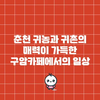 춘천 귀농과 귀촌의 매력이 가득한 구암카페에서의 일상