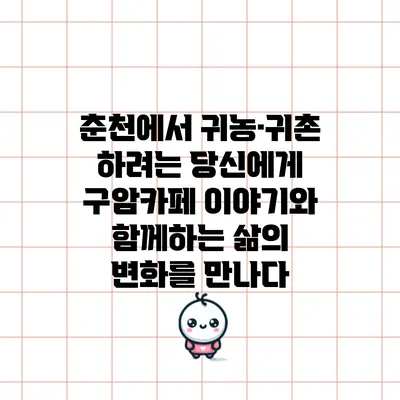 춘천에서 귀농·귀촌 하려는 당신에게: 구암카페 이야기와 함께하는 삶의 변화를 만나다
