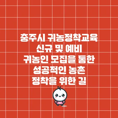 충주시 귀농정착교육 신규 및 예비 귀농인 모집을 통한 성공적인 농촌 정착을 위한 길