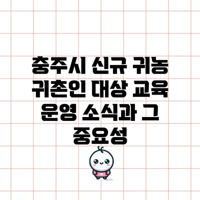 충주시 신규 귀농 귀촌인 대상 교육 운영 소식과 그 중요성