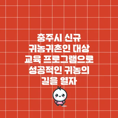 충주시 신규 귀농귀촌인 대상 교육 프로그램으로 성공적인 귀농의 길을 열자