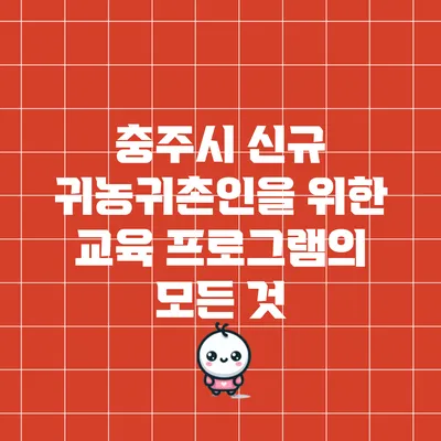 충주시 신규 귀농귀촌인을 위한 교육 프로그램의 모든 것