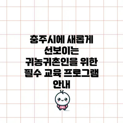 충주시에 새롭게 선보이는 귀농귀촌인을 위한 필수 교육 프로그램 안내