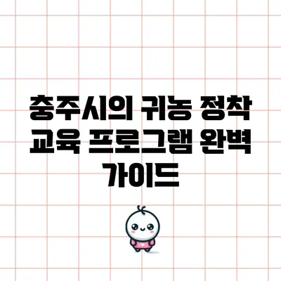 충주시의 귀농 정착 교육 프로그램 완벽 가이드