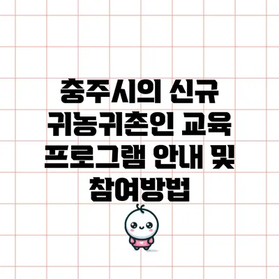 충주시의 신규 귀농귀촌인 교육 프로그램 안내 및 참여방법