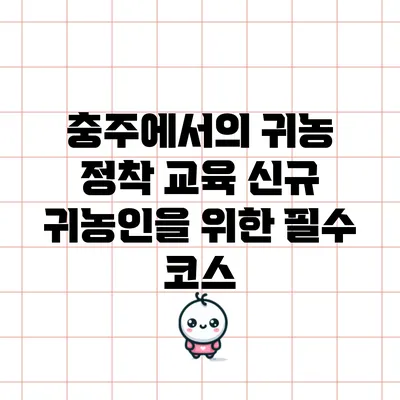 충주에서의 귀농 정착 교육: 신규 귀농인을 위한 필수 코스