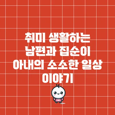 취미 생활하는 남편과 집순이 아내의 소소한 일상 이야기